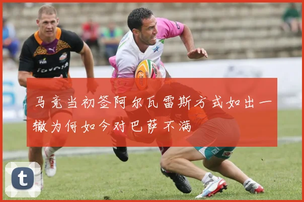 马竞当初签阿尔瓦雷斯方式如出一辙为何如今对巴萨不满