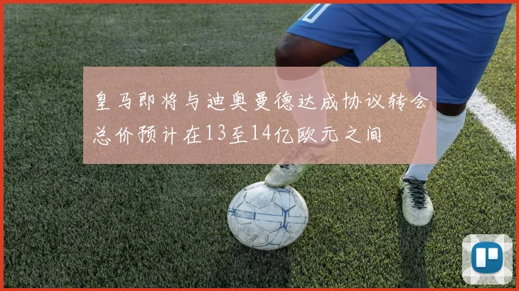 皇马即将与迪奥曼德达成协议转会总价预计在13至14亿欧元之间